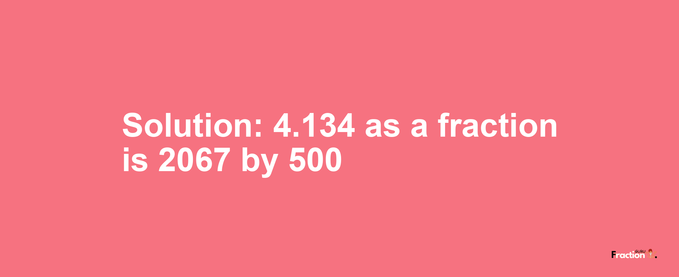 Solution:4.134 as a fraction is 2067/500
